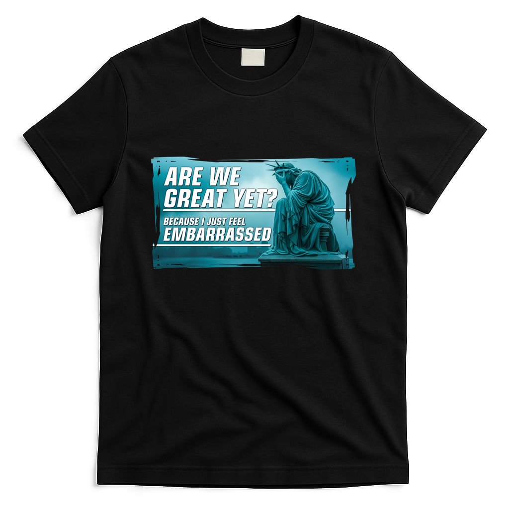 Are We Great Yet Because I Just Feel Embarrassed Sad Statue Of Liberty T-Shirt