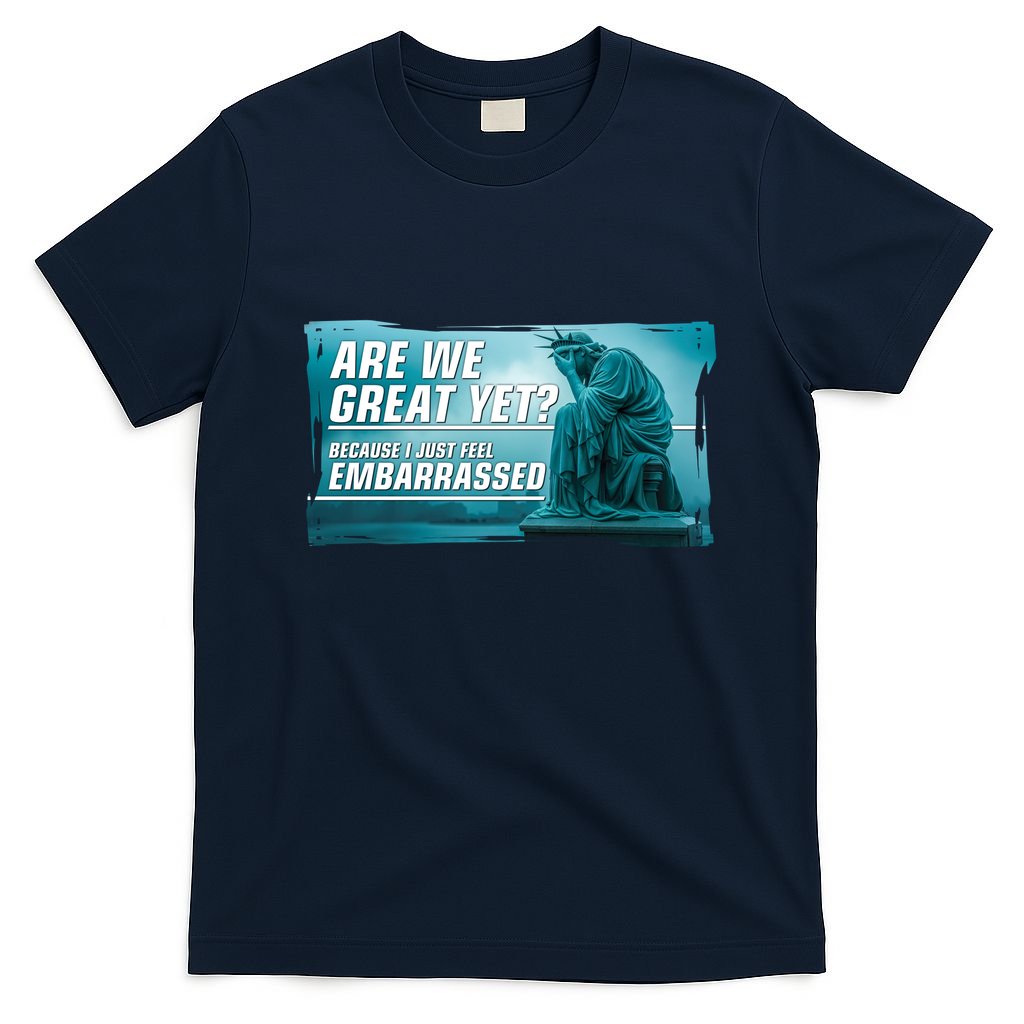 Are We Great Yet Because I Just Feel Embarrassed Sad Statue Of Liberty T-Shirt