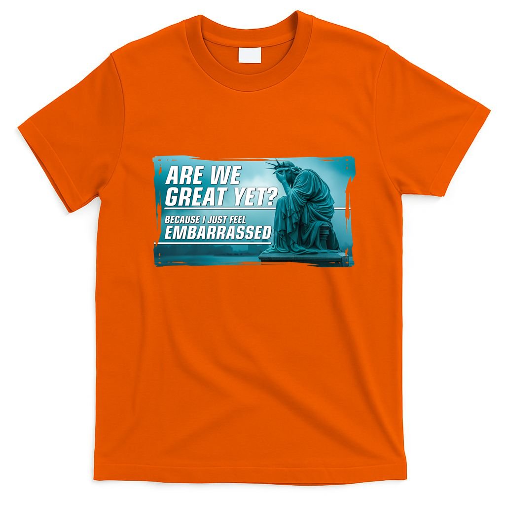 Are We Great Yet Because I Just Feel Embarrassed Sad Statue Of Liberty T-Shirt