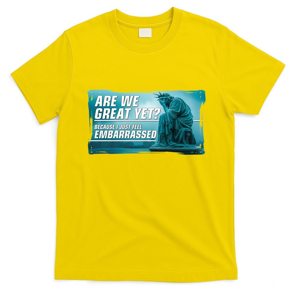 Are We Great Yet Because I Just Feel Embarrassed Sad Statue Of Liberty T-Shirt