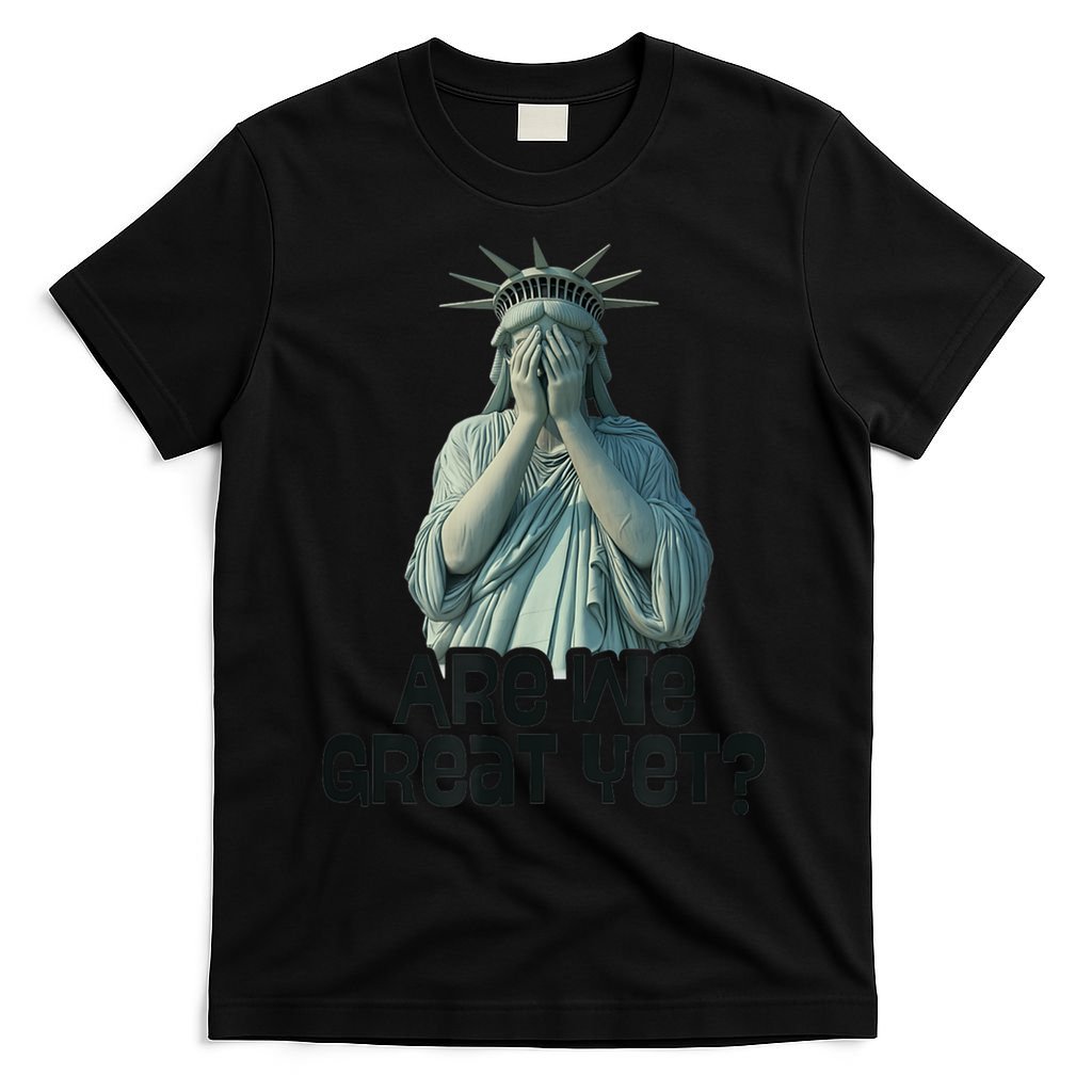 Are We Great Yet Anti Trump Politics Humor Statue Of Liberty T-Shirt