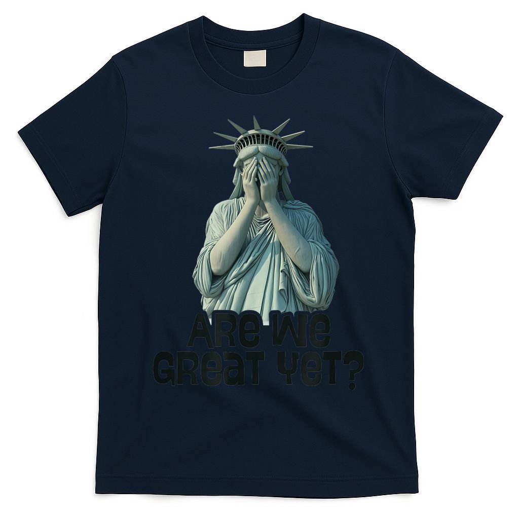 Are We Great Yet Anti Trump Politics Humor Statue Of Liberty T-Shirt