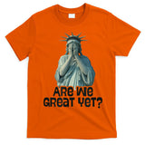 Are We Great Yet Anti Trump Politics Humor Statue Of Liberty T-Shirt