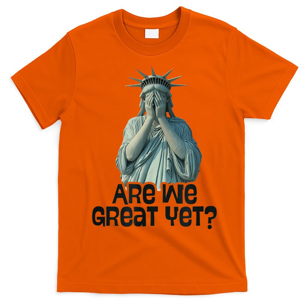 Are We Great Yet Anti Trump Politics Humor Statue Of Liberty T-Shirt