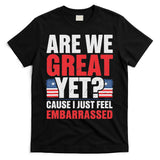Are We Great Yet Cause I Just Feel Embarrassed Anti Trump T-Shirt