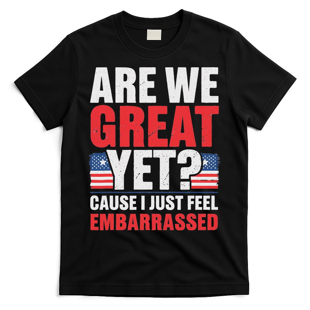 Are We Great Yet Cause I Just Feel Embarrassed Anti Trump T-Shirt