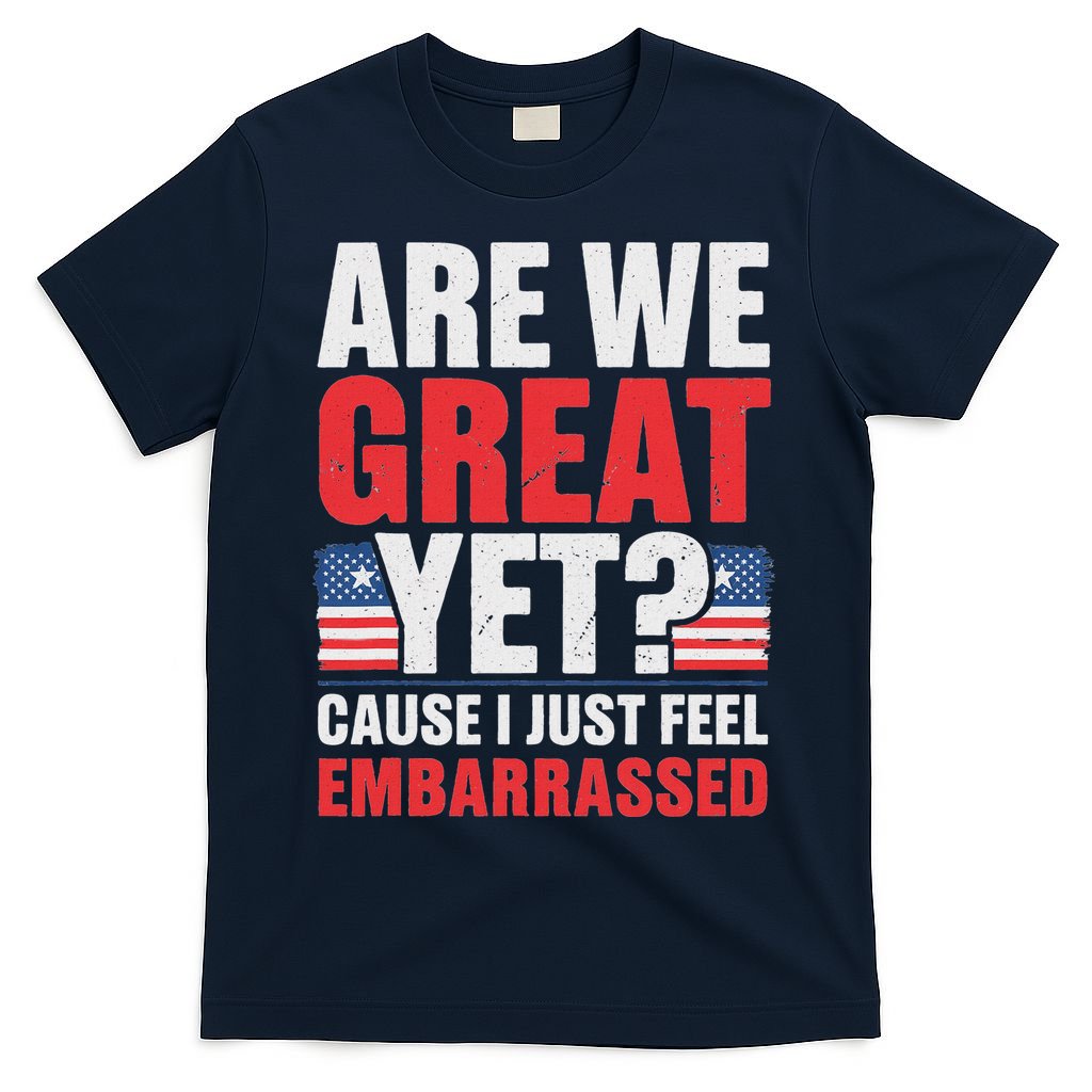 Are We Great Yet Cause I Just Feel Embarrassed Anti Trump T-Shirt