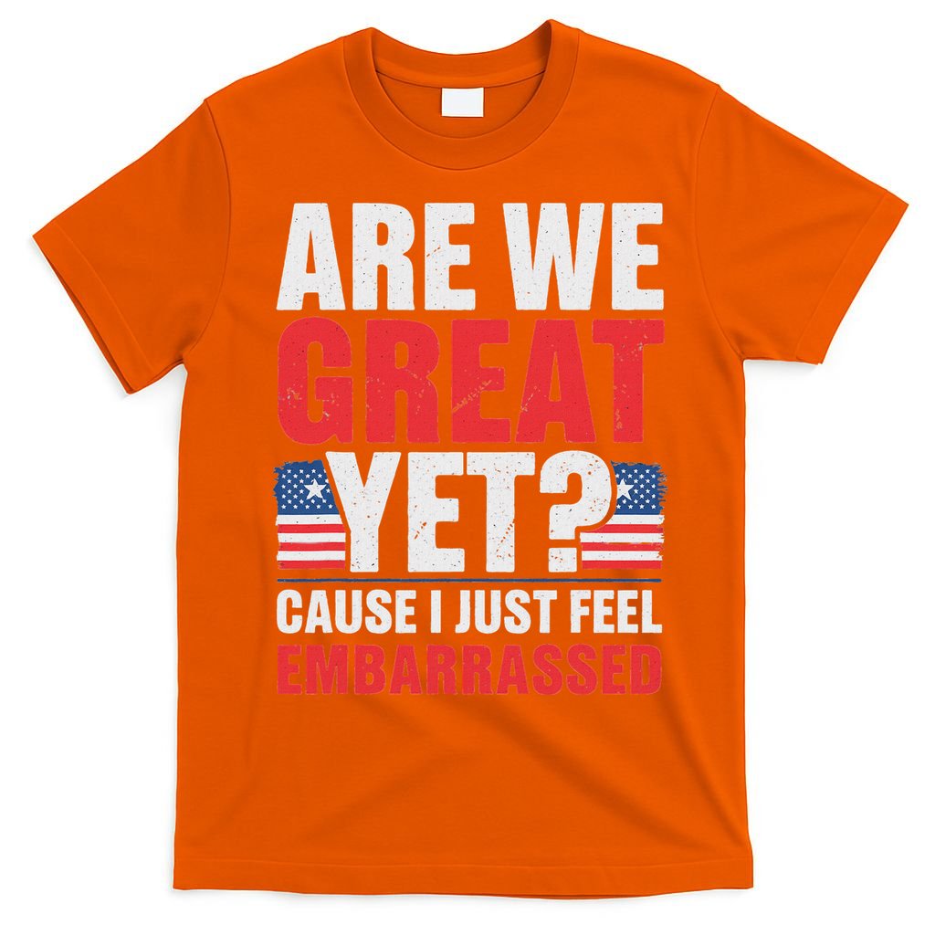 Are We Great Yet Cause I Just Feel Embarrassed Anti Trump T-Shirt