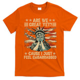 Are We Great Yet Cause I Just Feel Embarrassed Anti Trump T-Shirt