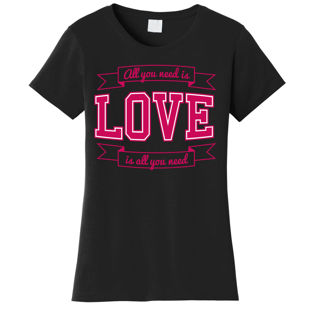 All You Need Is Love Is All You Need Women's T-Shirt