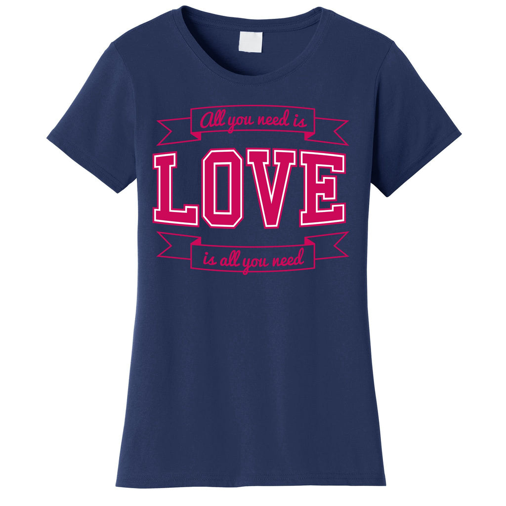 All You Need Is Love Is All You Need Women's T-Shirt