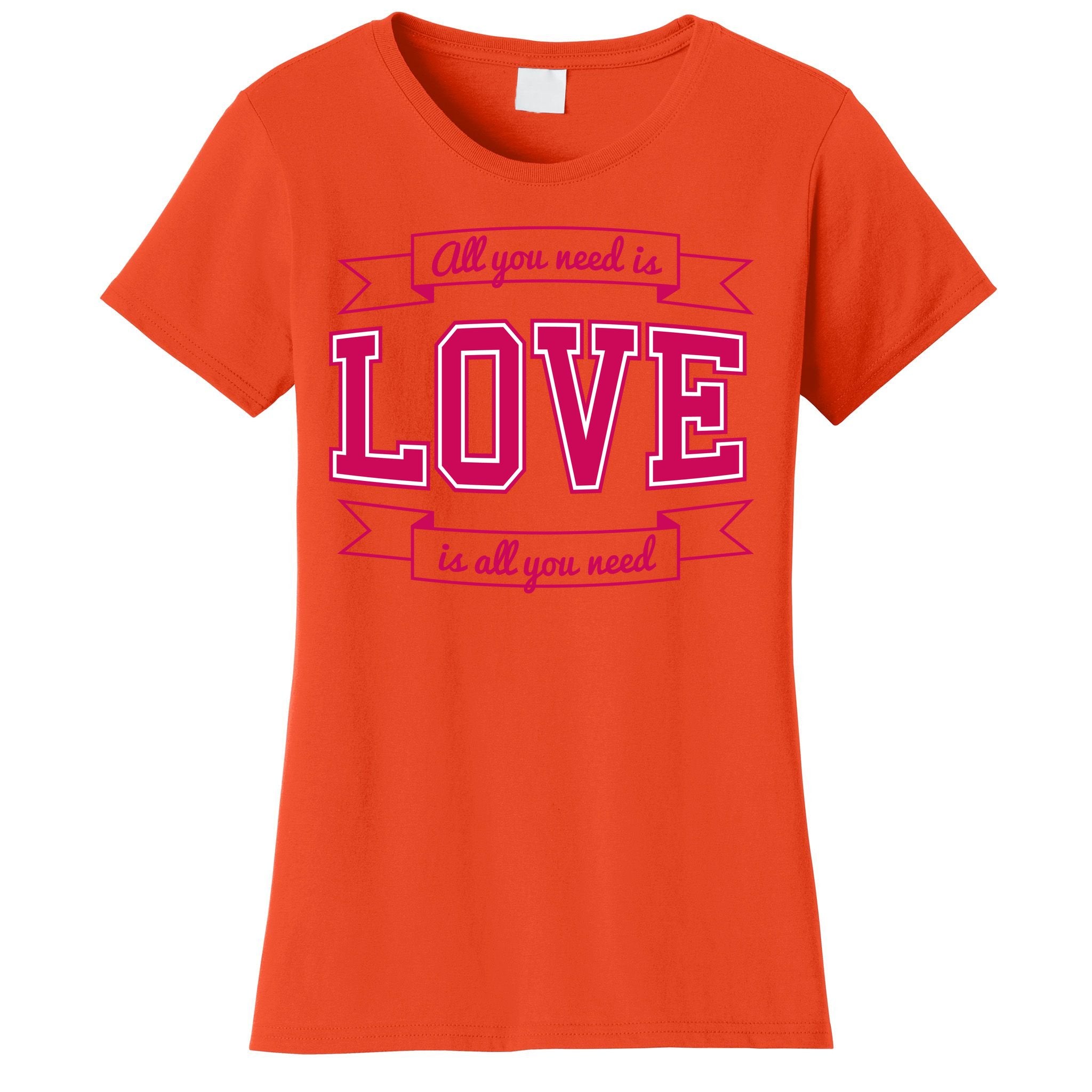 All You Need Is Love Is All You Need Women's T-Shirt
