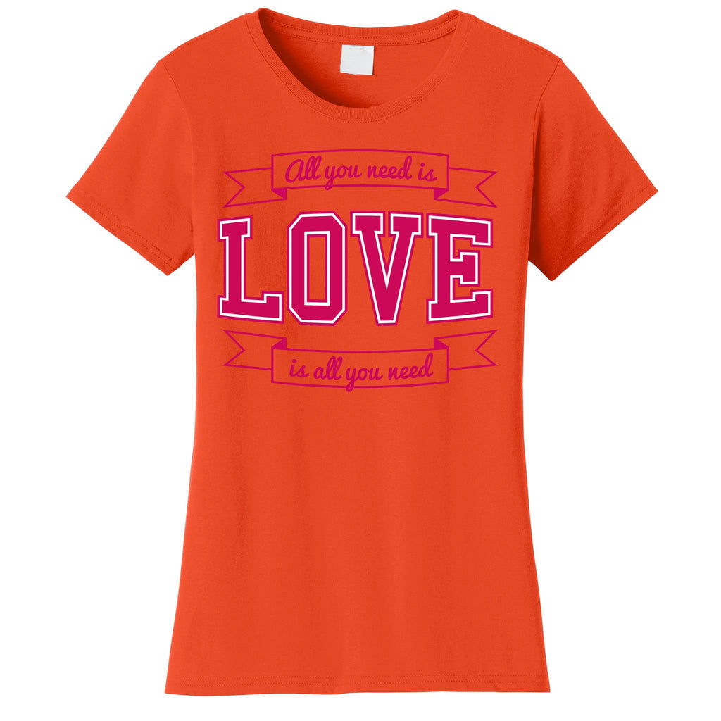 All You Need Is Love Is All You Need Women's T-Shirt