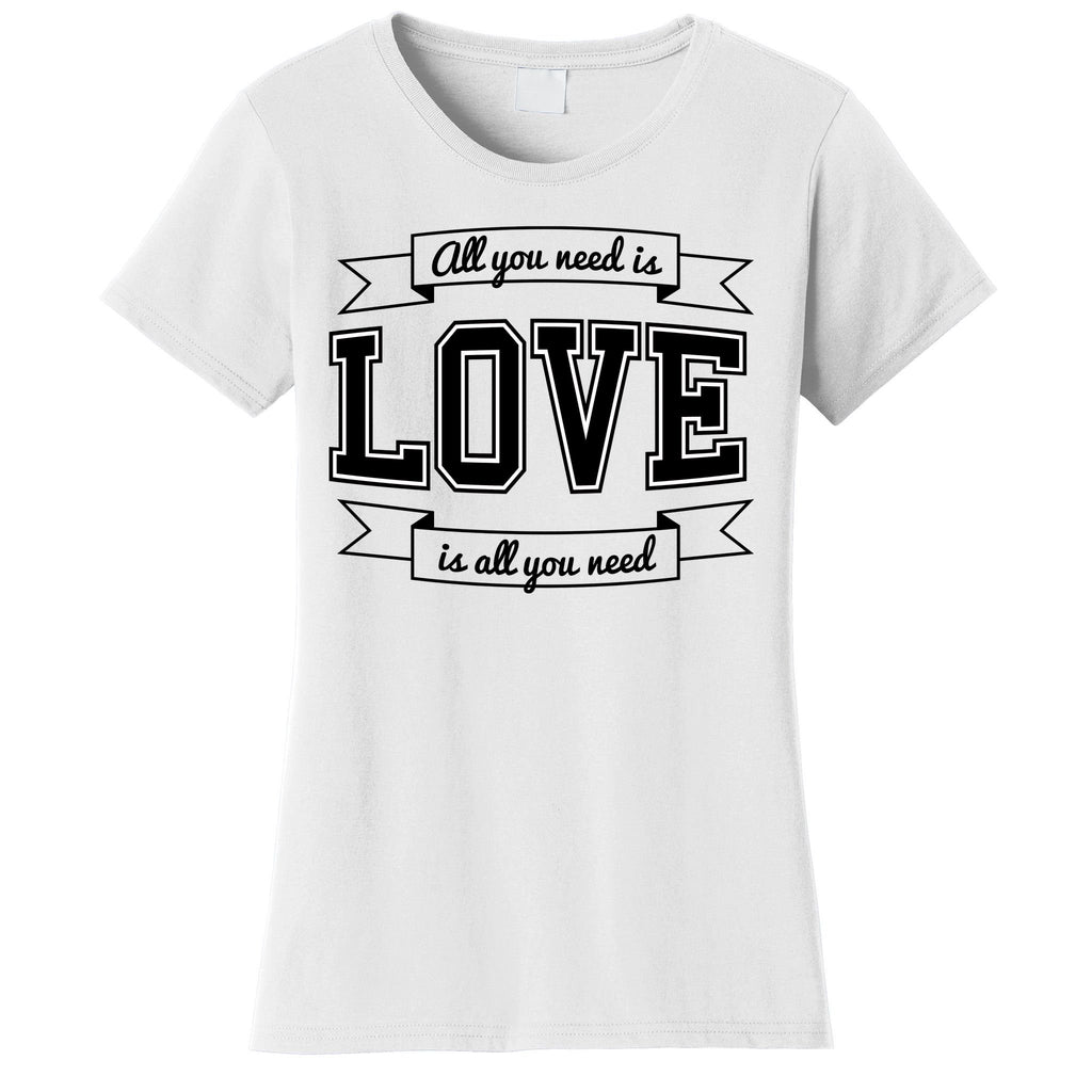 All You Need Is Love Is All You Need Women's T-Shirt