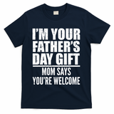 I'm Your Father's Day Gift Mom Says You're Welcome T-Shirt