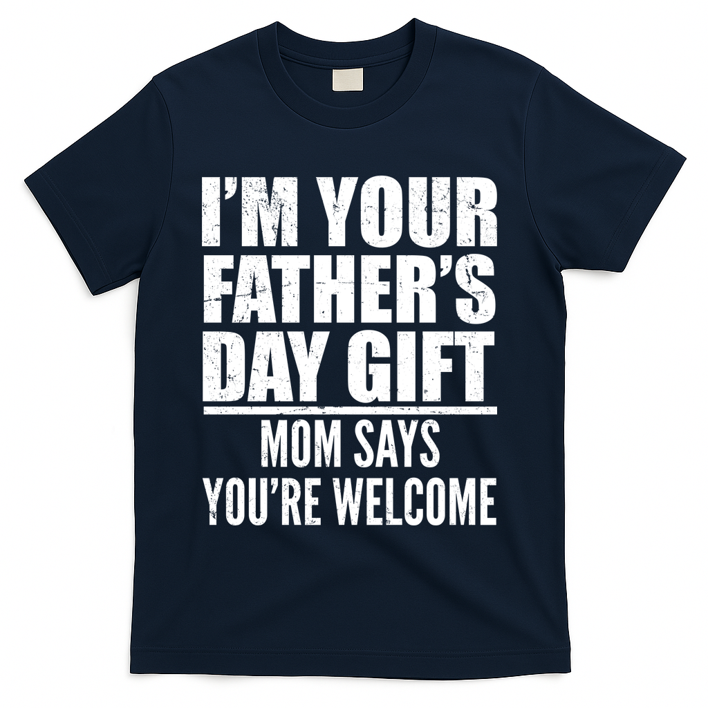 I'm Your Father's Day Gift Mom Says You're Welcome T-Shirt