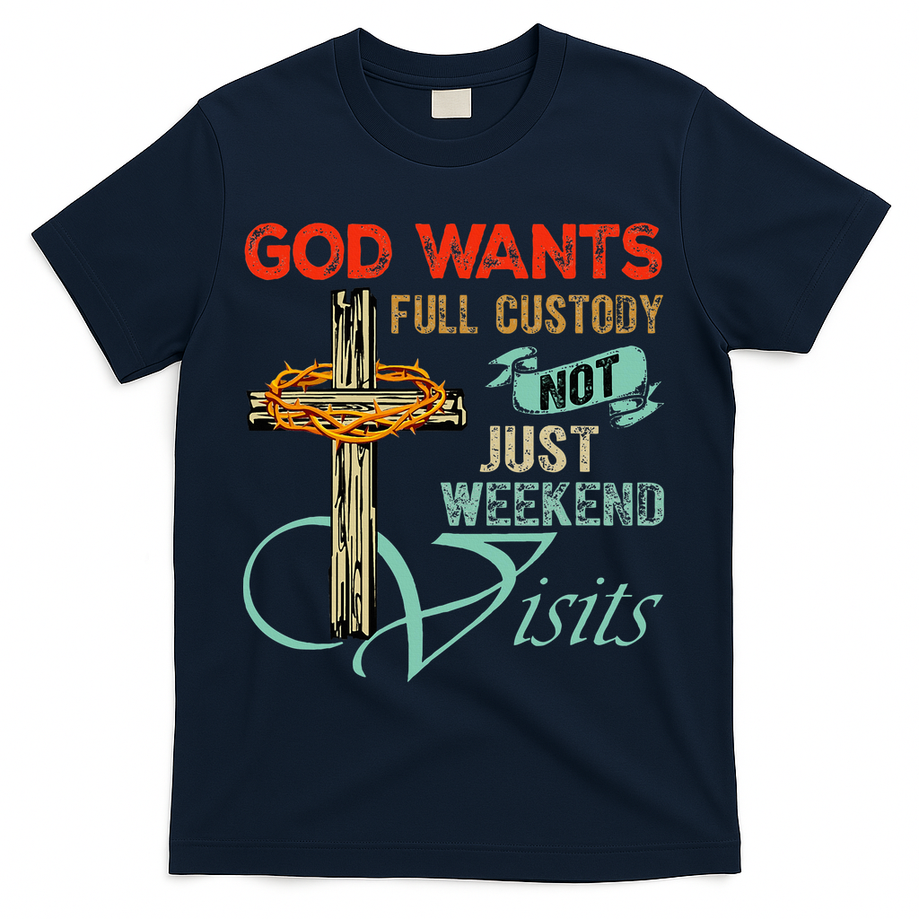 God Wants Full Custody Not Just Weekend Visits T-Shirt