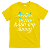 Beach Better Have My Sunny T-Shirt