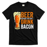 Beer Because You CanT Drink Bacon Funny Saying Design T-Shirt