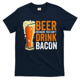 Beer Because You CanT Drink Bacon Funny Saying Design T-Shirt