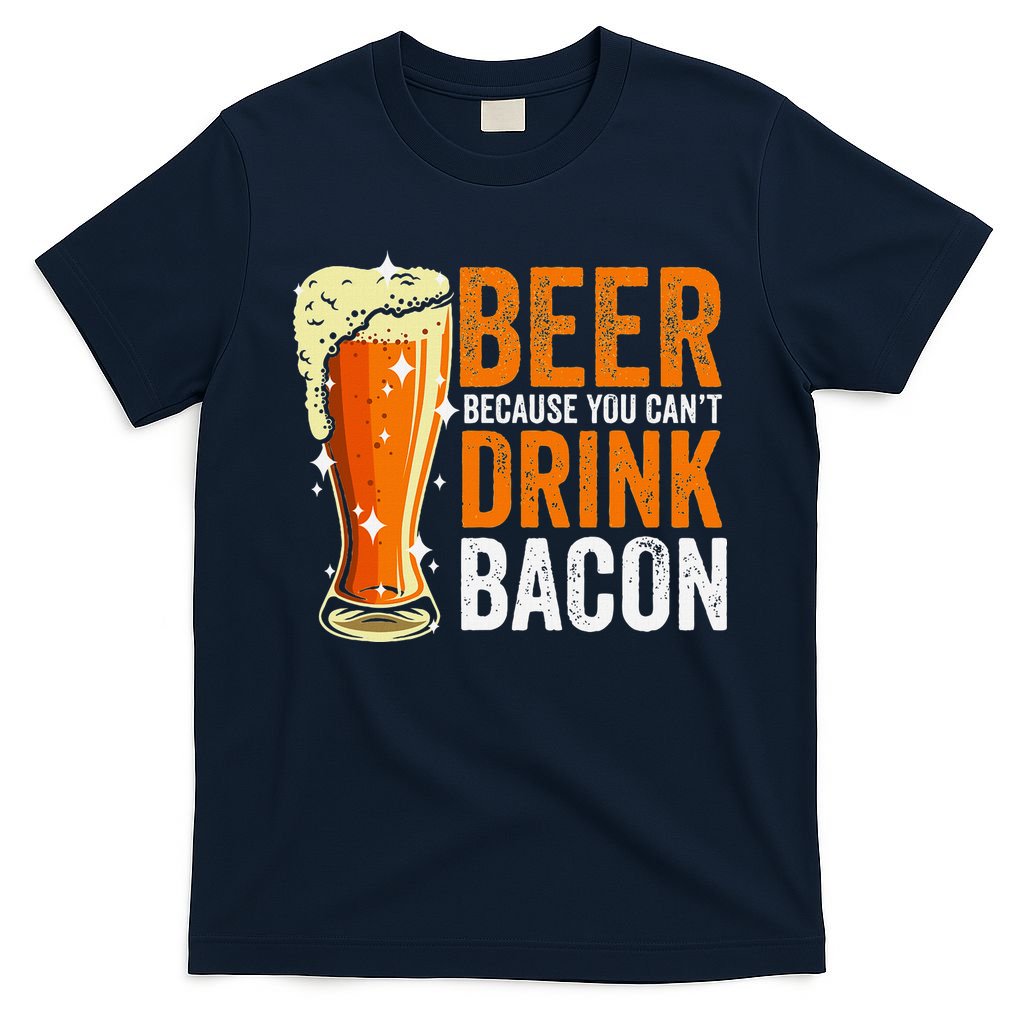 Beer Because You CanT Drink Bacon Funny Saying Design T-Shirt