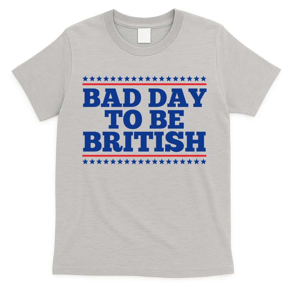 Bad Day To Be British Funny 4th Of July T-Shirt