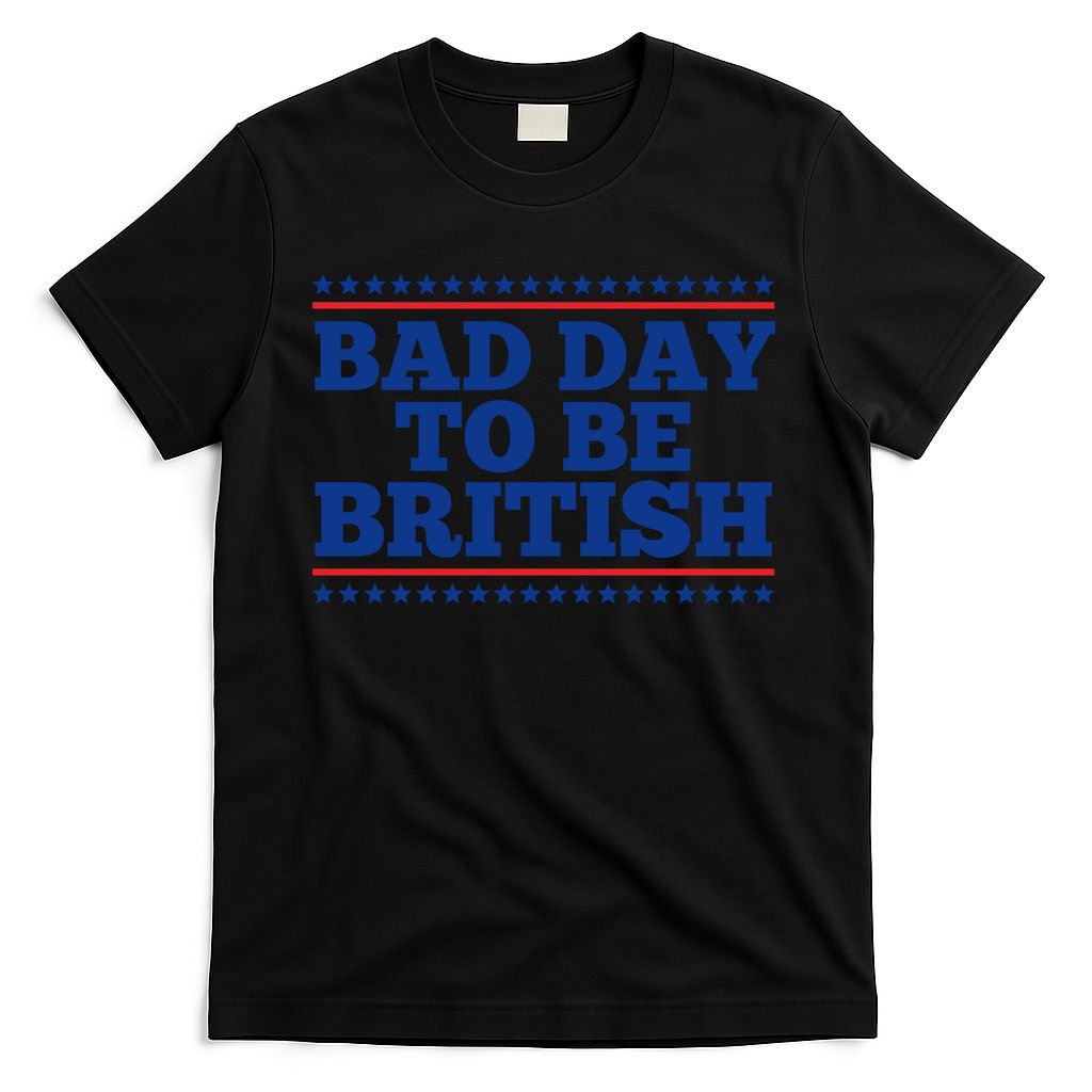 Bad Day To Be British Funny 4th Of July T-Shirt