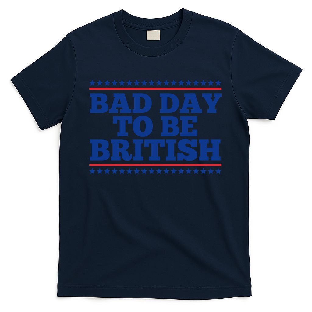Bad Day To Be British Funny 4th Of July T-Shirt