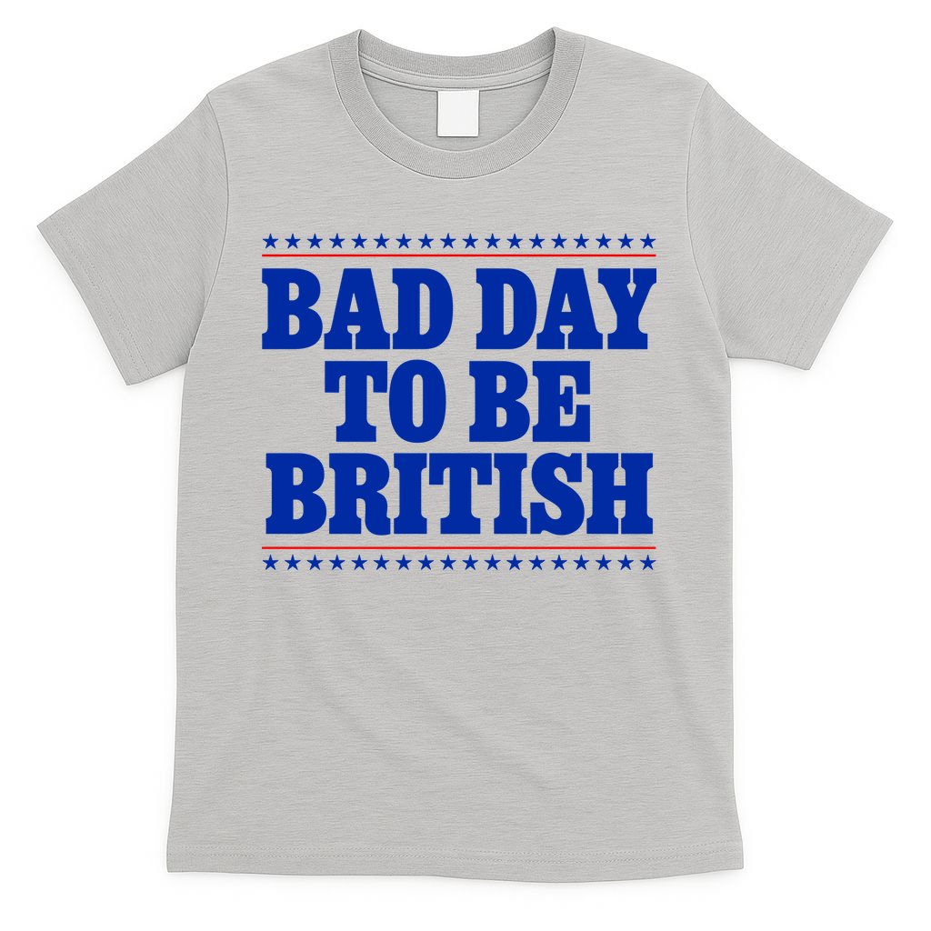Bad Day To Be British Funny 4th Of July T-Shirt