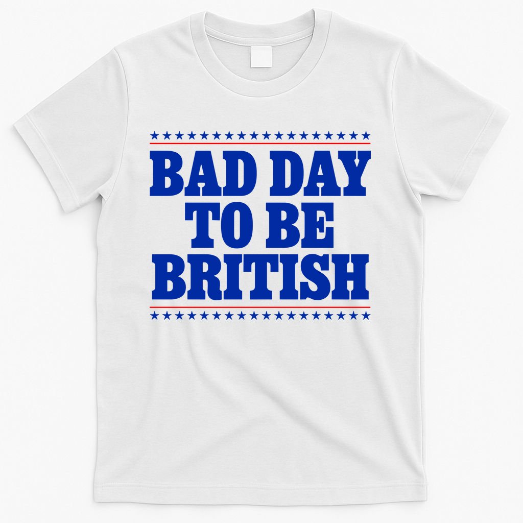 Bad Day To Be British Funny 4th Of July T-Shirt