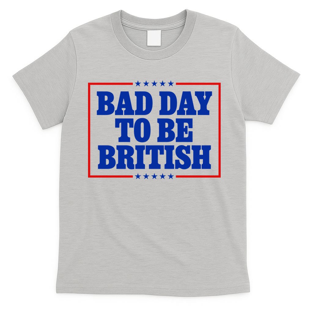 Bad Day To Be British Funny 4th Of July T-Shirt