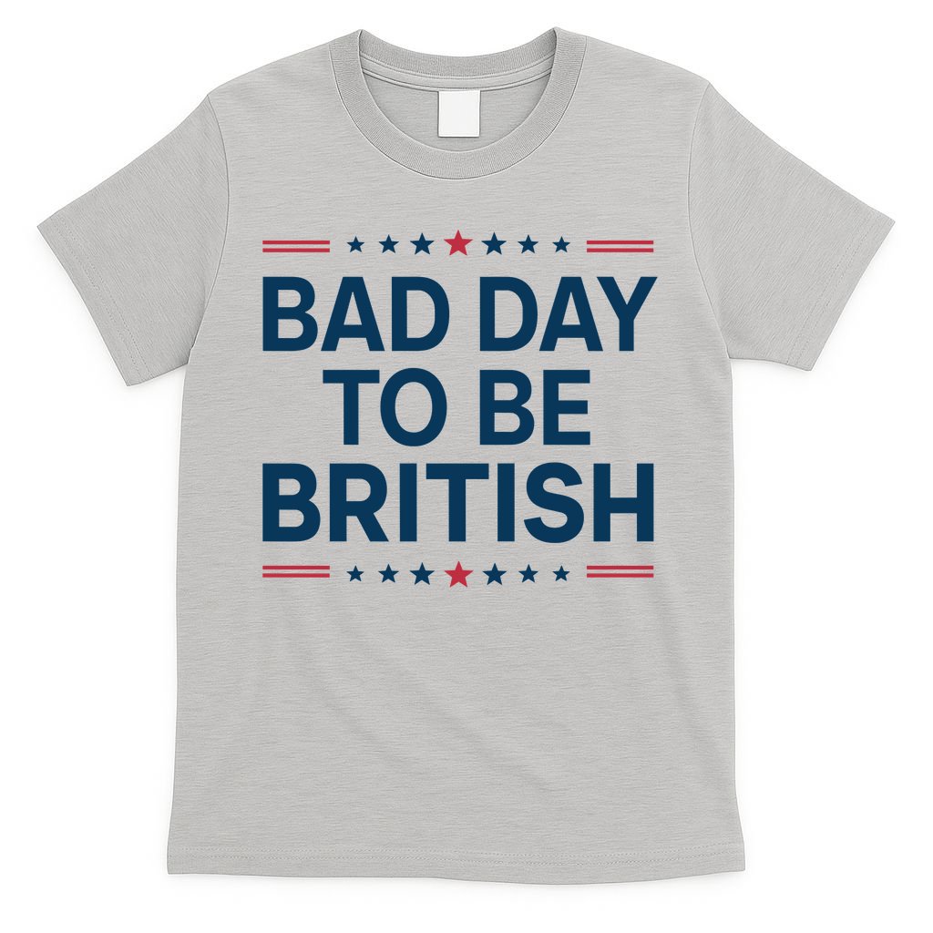 Bad Day To Be British Funny 4th Of July Humor Quote T-Shirt