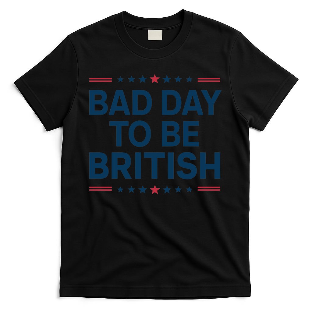 Bad Day To Be British Funny 4th Of July Humor Quote T-Shirt