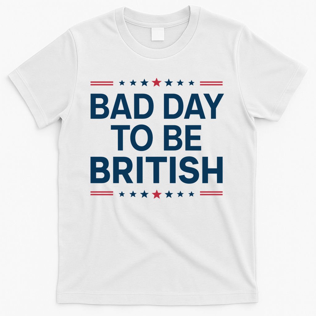 Bad Day To Be British Funny 4th Of July Humor Quote T-Shirt