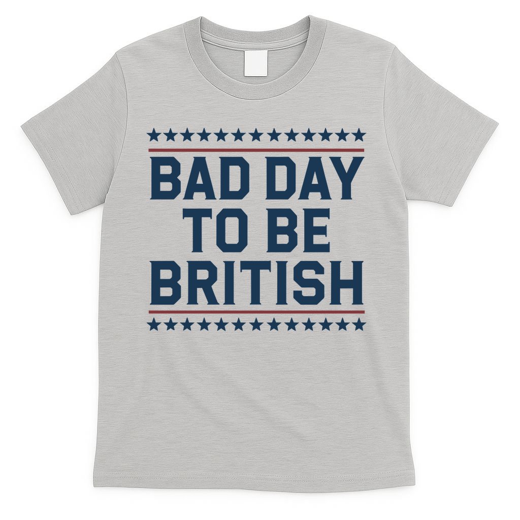 Bad Day To Be British Funny 4th Of July Humor Quote T-Shirt
