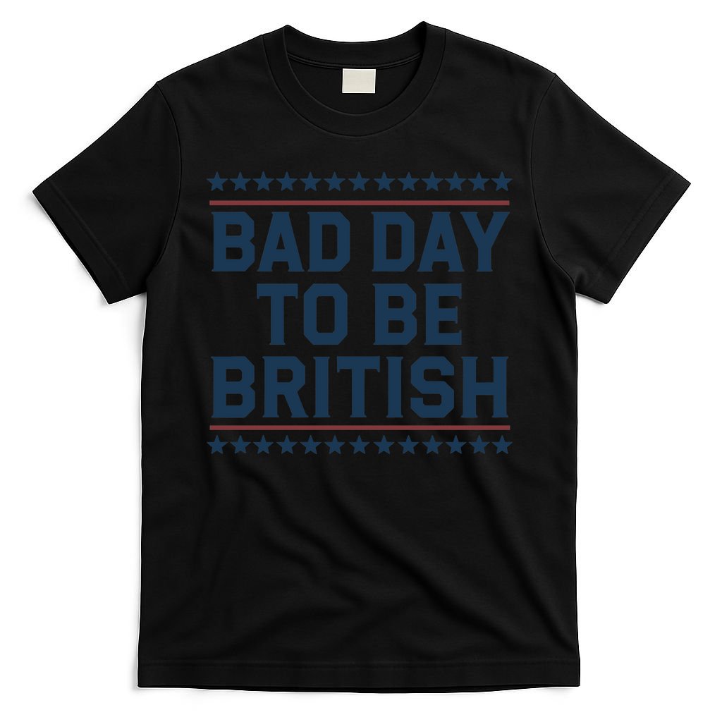 Bad Day To Be British Funny 4th Of July Humor Quote T-Shirt