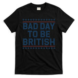 Bad Day To Be British Funny 4th Of July Humor Quote T-Shirt