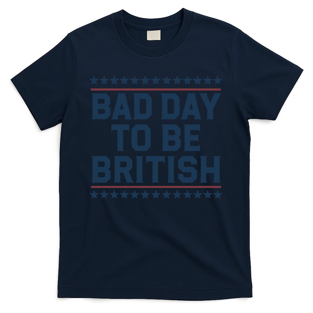 Bad Day To Be British Funny 4th Of July Humor Quote T-Shirt