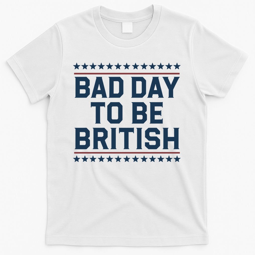Bad Day To Be British Funny 4th Of July Humor Quote T-Shirt