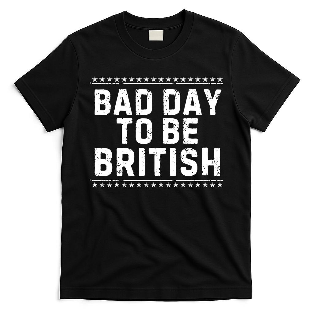 Bad Day To Be British Funny 4th Of July T-Shirt
