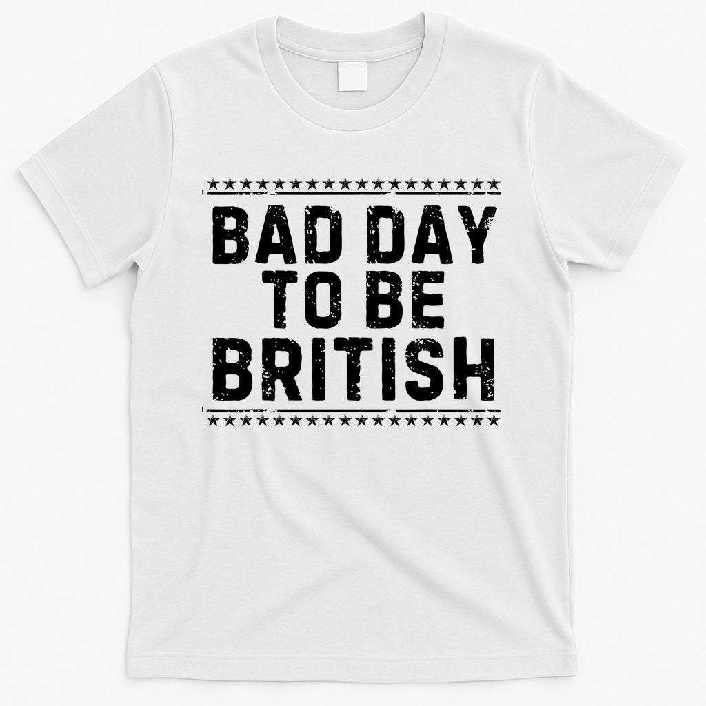 Bad Day To Be British Funny 4th Of July T-Shirt