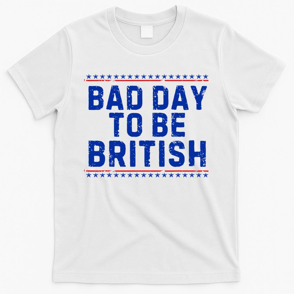 Bad Day To Be British Funny 4th Of July T-Shirt
