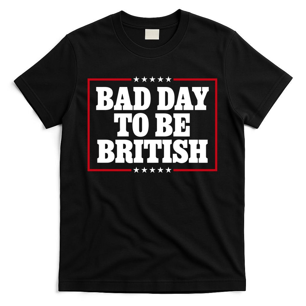 Bad Day To Be British Funny 4th Of July T-Shirt