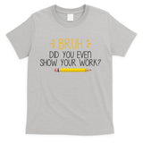 Bruh Did You Even Show Your Work Funny School T-Shirt