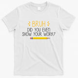 Bruh Did You Even Show Your Work Funny School T-Shirt