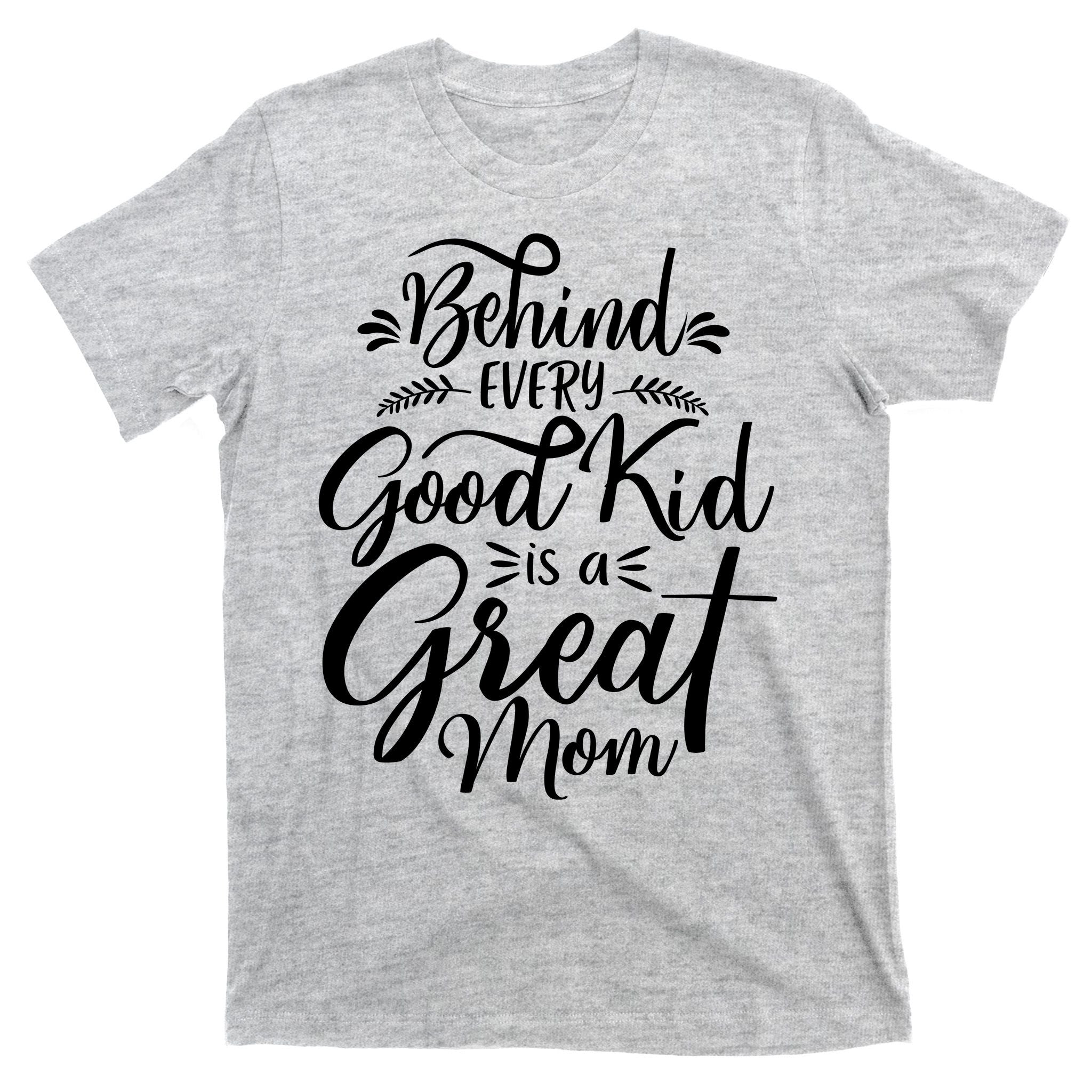Behind Every Goodkid Is A Great Mom T-Shirt