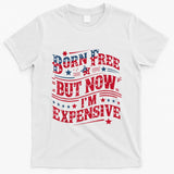 Born Free But Now IM Expensive Funny 4th Of July Quotes T-Shirt