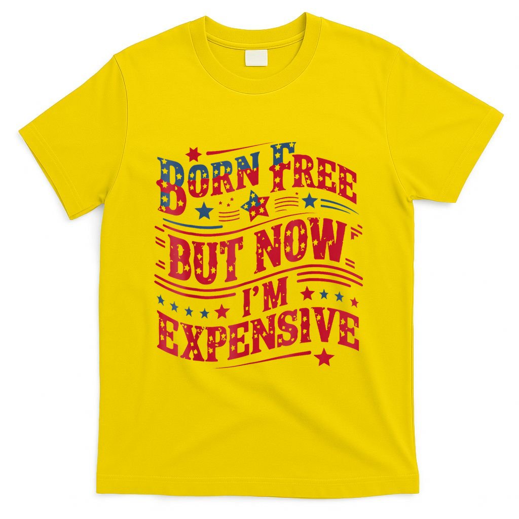 Born Free But Now IM Expensive Funny 4th Of July Quotes T-Shirt