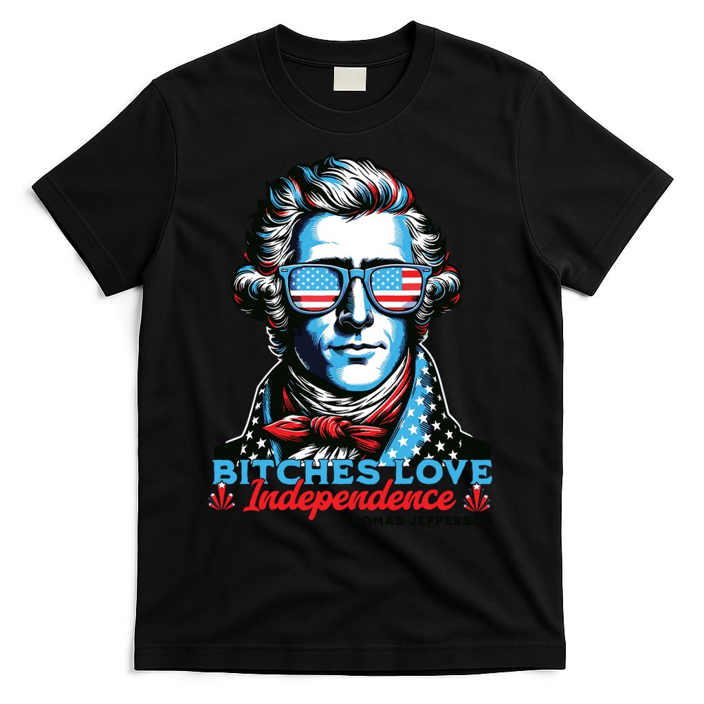 Bitches Love Independence Funny 4th Of July Thomas Jefferson T-Shirt