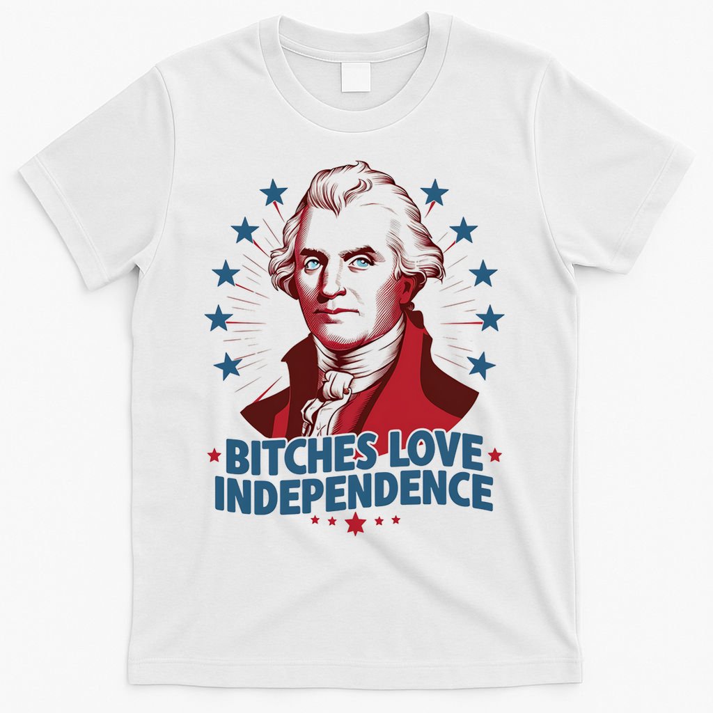 Bitches Love Independence Funny Founding Fathers 4th Of July T-Shirt